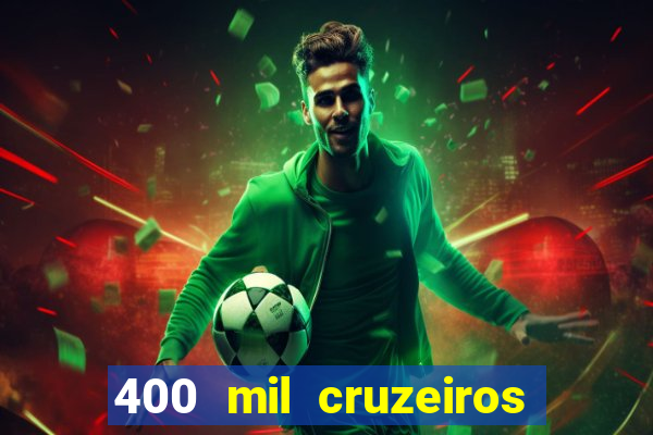 400 mil cruzeiros em reais
